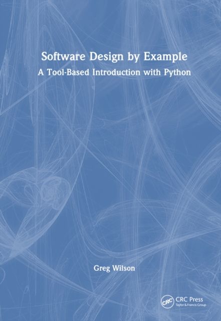 Software Design by Example : A Tool-Based Introduction with Python