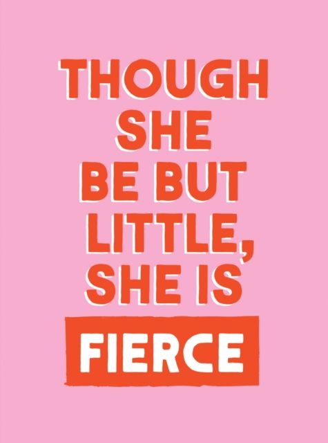 Though She Be But Little, She is Fierce : Powerful Quotes for Powerful Women