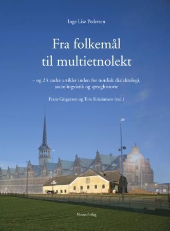 Fra folkemål til multietnolekt : og 23 andre artikler inden for nordisk dialektologi, sociolingvistik og sproghistorie : et udvalg af artikler fra Inge Lise Pedersens forfatterskab, redigert af Frans Gregersen og Tore Kristiansen i anledning af hendes 70 års fødselsdag 5. juni 2009