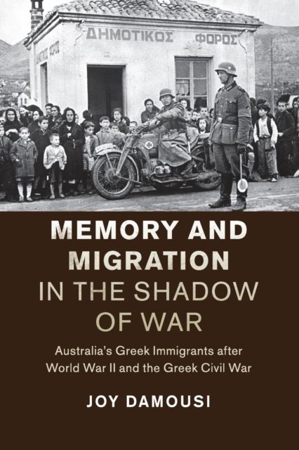 Memory and Migration in the Shadow of War : Australia's Greek Immigrants after World War II and the Greek Civil War