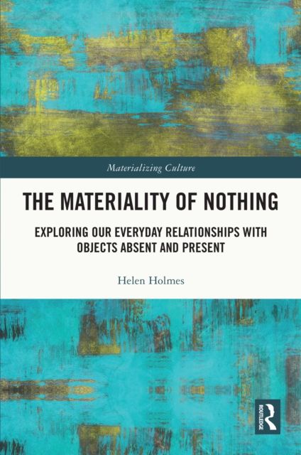 The Materiality of Nothing : Exploring Our Everyday Relationships with Objects Absent and Present