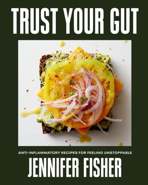 Trust Your Gut : Anti-Inflammatory Recipes for Feeling Unstoppable