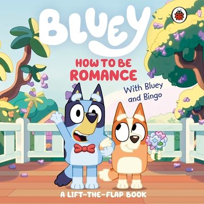Bluey: How to be Romance : A Lift-the-Flap Book