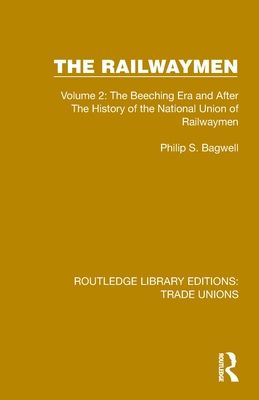 The Railwaymen : Volume 2: The Beeching Era and After The History of the National Union of Railwaymen
