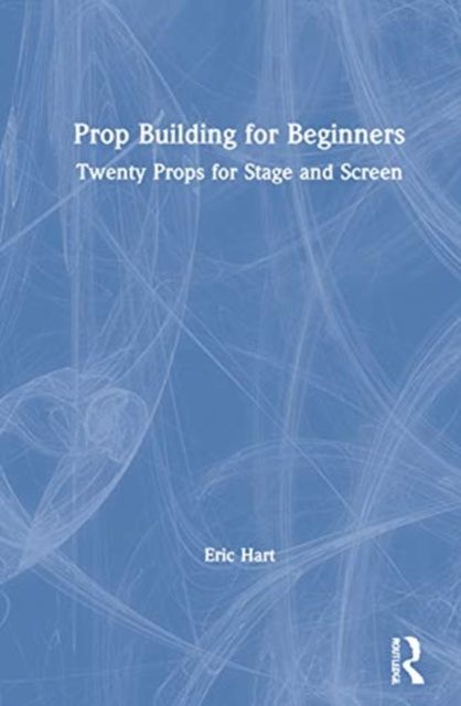 Prop Building for Beginners : Twenty Props for Stage and Screen