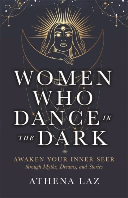 Women Who Dance in the Dark : Awaken Your Inner Seer through Myths, Dreams and Stories