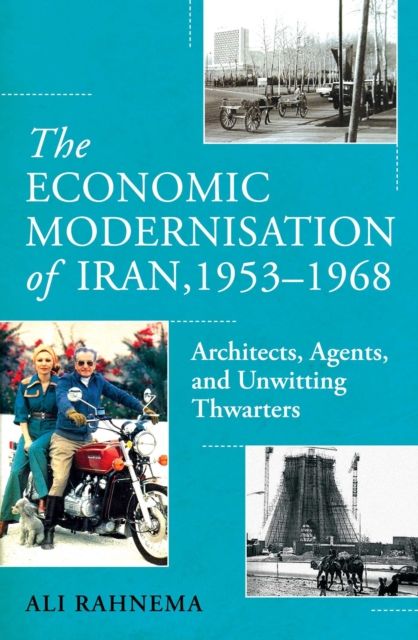 The Economic Modernisation of Iran, 1953–1968 : Architects, Agents, and Unwitting Thwarters