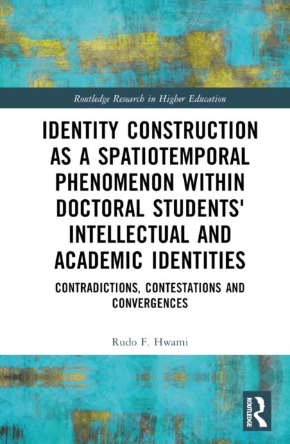 Identity Construction as a Spatiotemporal Phenomenon within Doctoral Students' Intellectual and Academic Identities : Contradictions, Contestations and Convergences