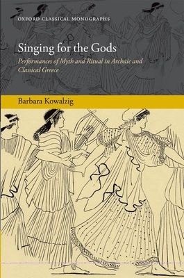 Singing for the Gods : Performances of Myth and Ritual in Archaic and Classical Greece
