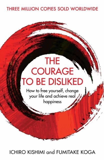 The courage to be disliked : how to free yourself, change your life and achieve real happiness