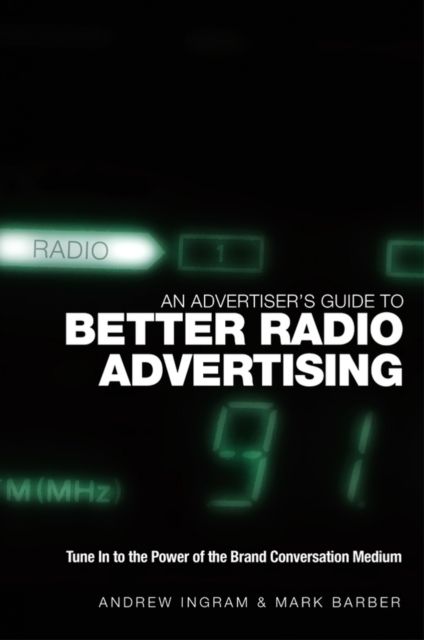 An Advertiser's Guide to Better Radio Advertising : Tune In to the Power of the Brand Conversation Medium
