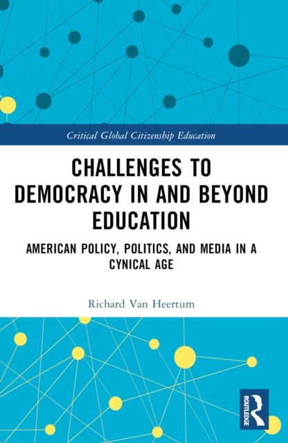 Challenges to Democracy In and Beyond Education : American Policy, Politics, and Media in a Cynical Age