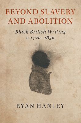 Beyond Slavery and Abolition : Black British Writing, c.1770–1830