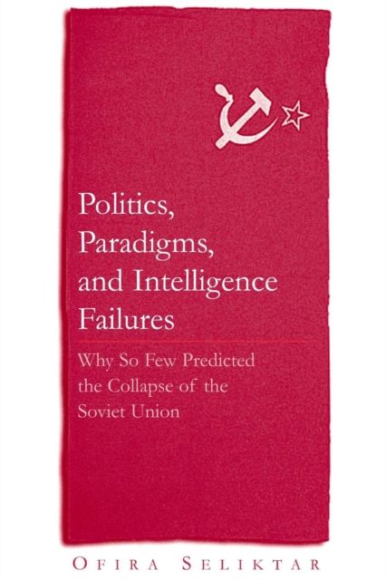 Politics, Paradigms, and Intelligence Failures : Why So Few Predicted the Collapse of the Soviet Union