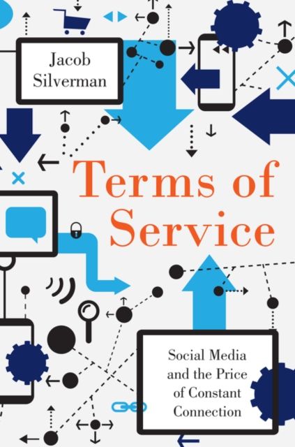Terms of Service : Social Media and the Price of Constant Connection