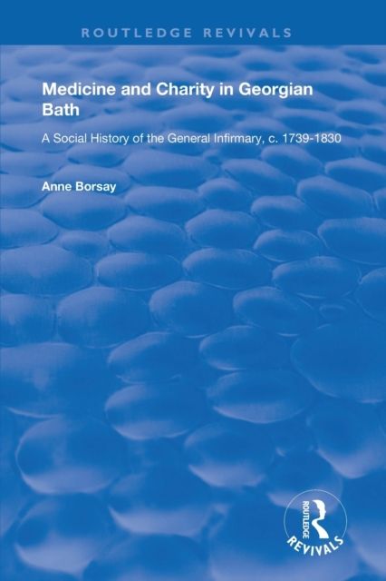 Medicine and Charity in Georgian Bath : A Social History of the General Infirmary, c.1739-1830