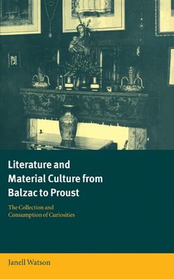 Literature and Material Culture from Balzac to Proust : The Collection and Consumption of Curiosities