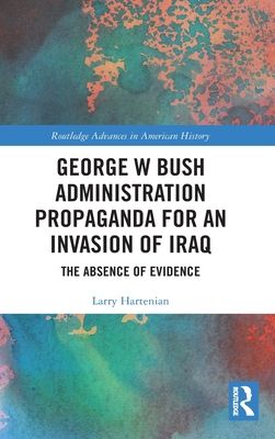 George W Bush Administration Propaganda for an Invasion of Iraq : The Absence of Evidence