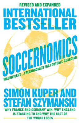 Soccernomics (World Cup Edition) : Why France and Germany Win, Why England is Starting to and Why the Rest of the World Loses