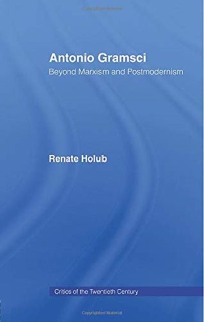 Antonio Gramsci : Beyond Marxism and Postmodernism