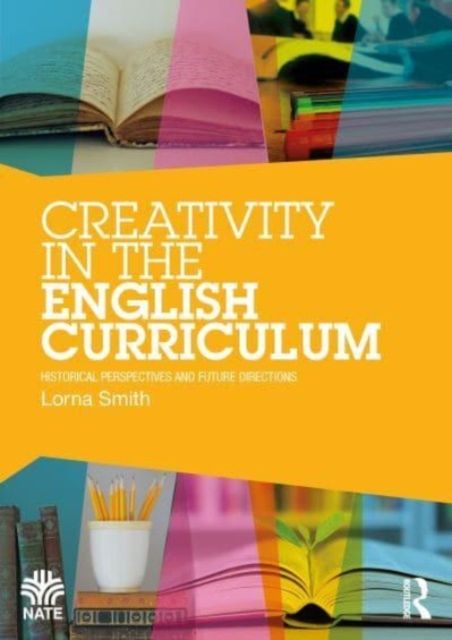 Creativity in the English Curriculum : Historical Perspectives and Future Directions