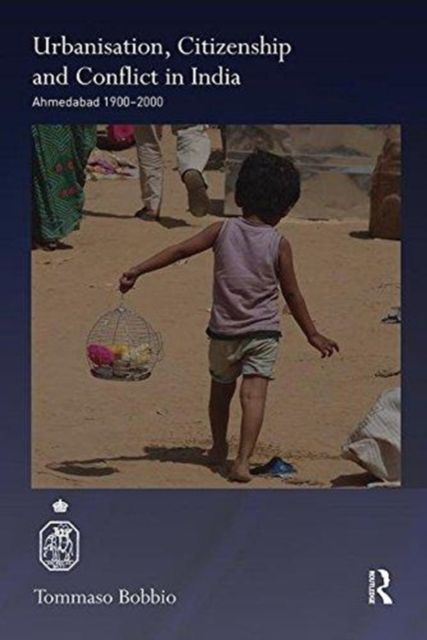 Urbanisation, Citizenship and Conflict in India : Ahmedabad 1900-2000