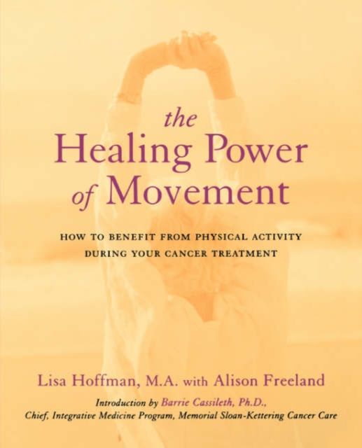 The Healing Power Of Movement : How To Benefit From Physical Activity During Your Cancer Treatment