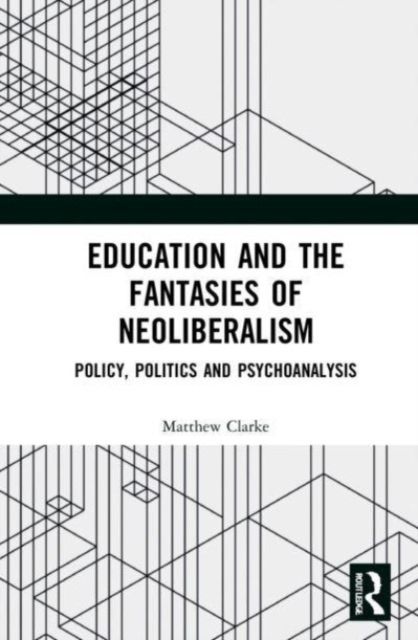 Education and the Fantasies of Neoliberalism : Policy, Politics and Psychoanalysis