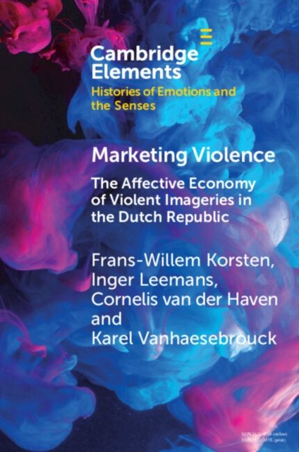 Marketing Violence : The Affective Economy of Violent Imageries in the Dutch Republic