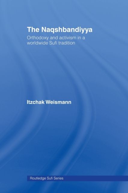 The Naqshbandiyya : Orthodoxy and Activism in a Worldwide Sufi Tradition