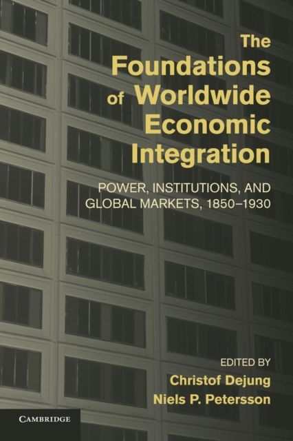 The Foundations of Worldwide Economic Integration : Power, Institutions, and Global Markets, 1850–1930