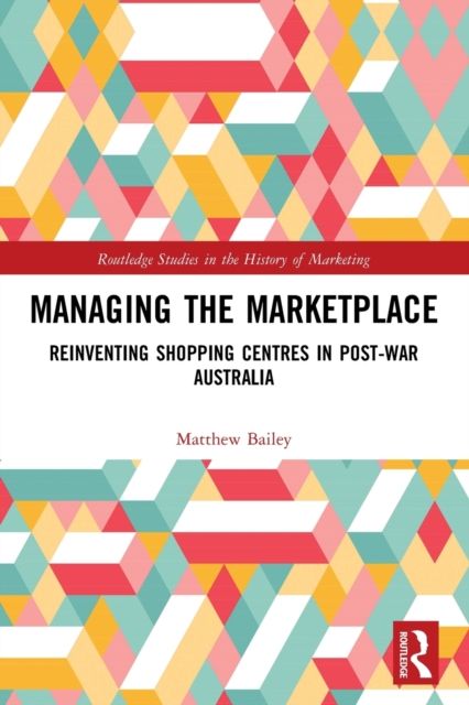 Managing the Marketplace : Reinventing Shopping Centres in Post-War Australia