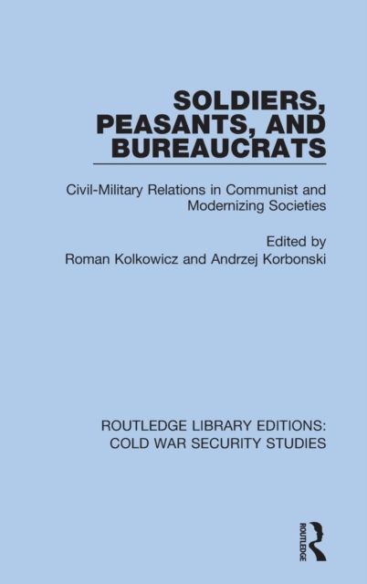 Soldiers, Peasants, and Bureaucrats : Civil-Military Relations in Communist and Modernizing Societies