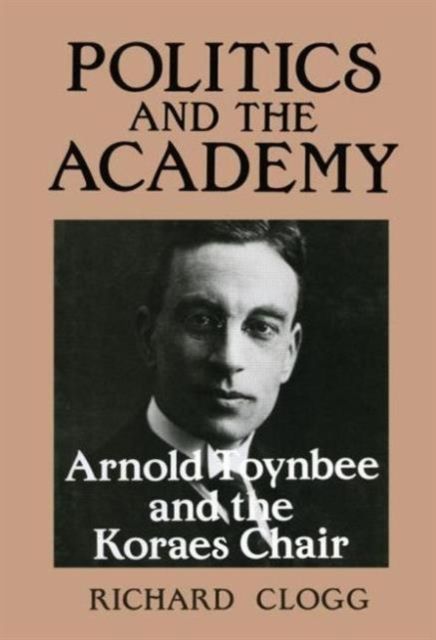 Politics and the Academy : Arnold Toynbee and the Koraes Chair