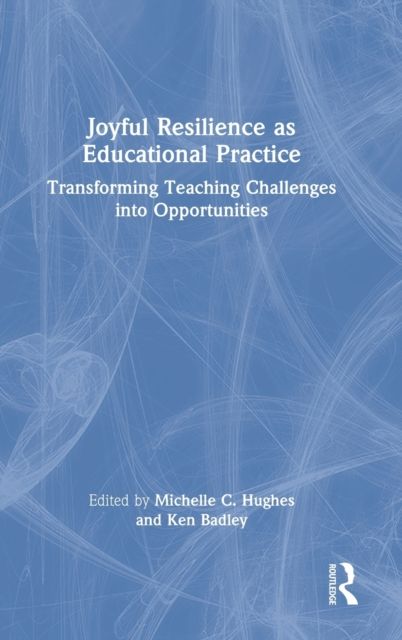 Joyful Resilience as Educational Practice : Transforming Teaching Challenges into Opportunities