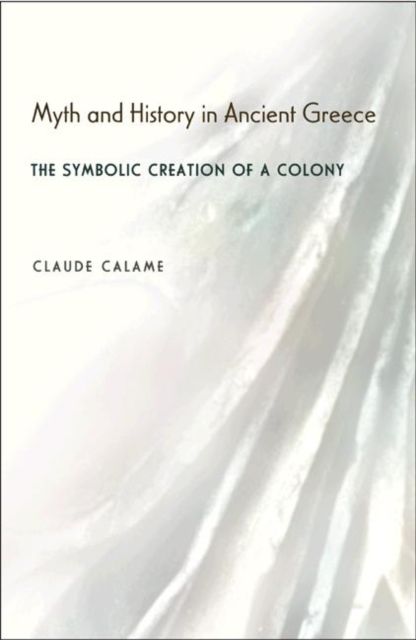 Myth and History in Ancient Greece : The Symbolic Creation of a Colony