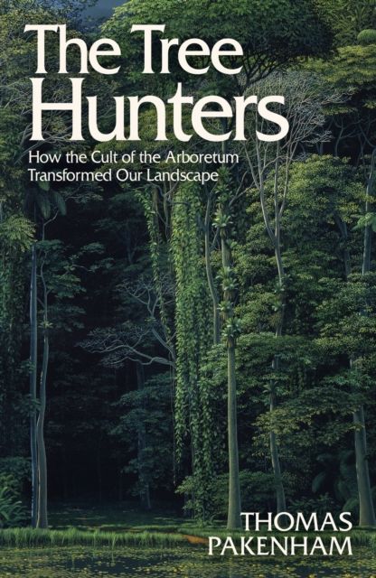 The Tree Hunters : How the Cult of the Arboretum Transformed Our Landscape