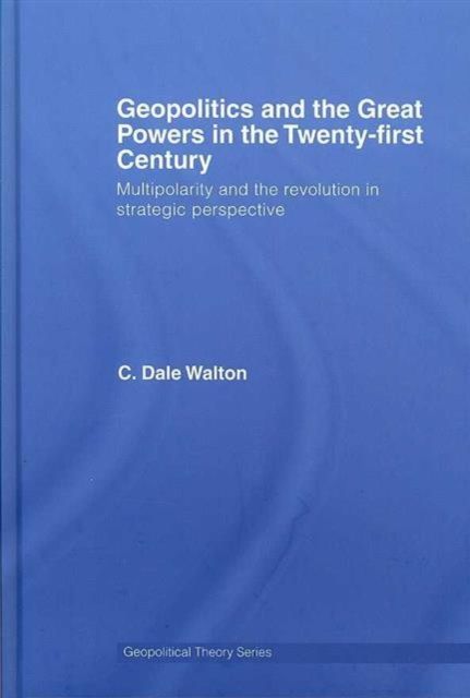 Geopolitics and the Great Powers in the 21st Century : Multipolarity and the Revolution in Strategic Perspective