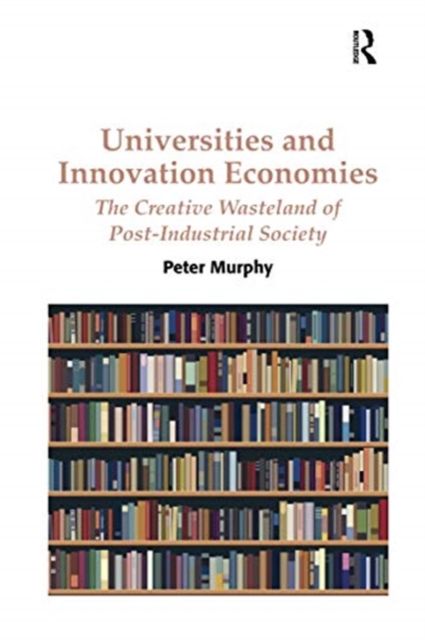 Universities and Innovation Economies : The Creative Wasteland of Post-Industrial Society