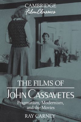 The Films of John Cassavetes : Pragmatism, Modernism, and the Movies