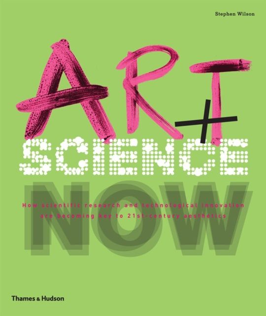 Art + Science Now : How scientific research and technological innovation are becoming key to 21st-century aesthetics