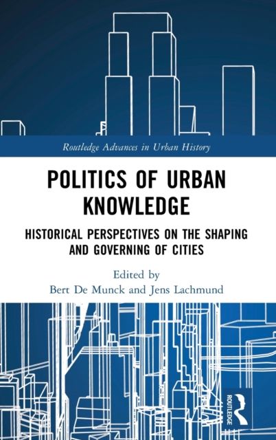 Politics of Urban Knowledge : Historical Perspectives on the Shaping and Governing of Cities