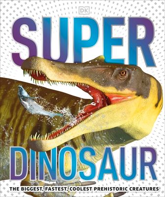 Super Dinosaur : The Biggest, Fastest, Coolest Prehistoric Creatures