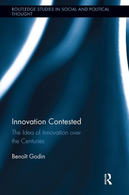 Innovation Contested : The Idea of Innovation Over the Centuries