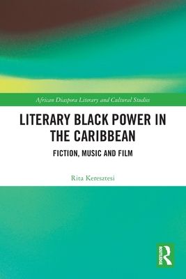 Literary Black Power in the Caribbean : Fiction, Music and Film