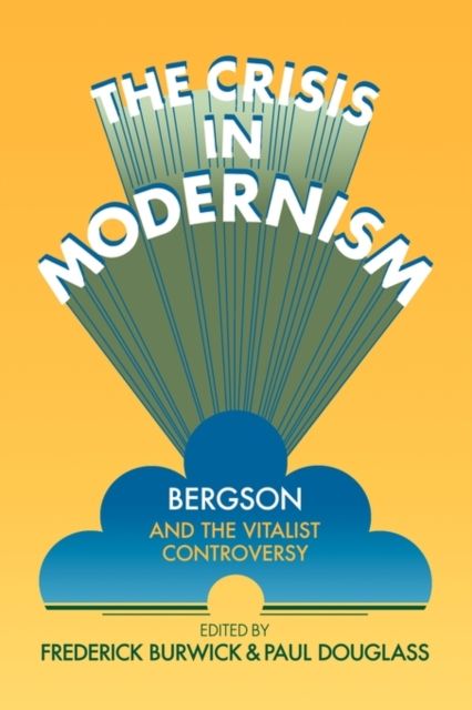 The Crisis in Modernism : Bergson and the Vitalist Controversy