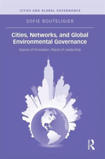 Cities, Networks, and Global Environmental Governance : Spaces of Innovation, Places of Leadership