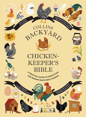 Collins Backyard Chicken-keeper’s Bible : A Practical Guide to Identifying and Rearing Backyard Chickens