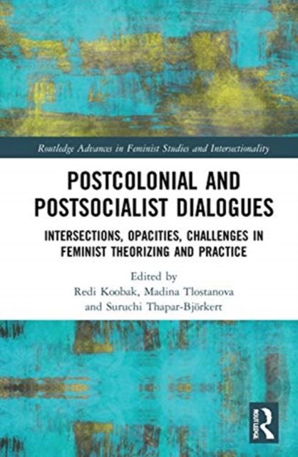Postcolonial and Postsocialist Dialogues : Intersections, Opacities, Challenges in Feminist Theorizing and Practice