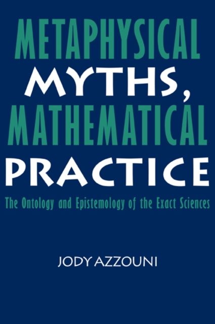 Metaphysical Myths, Mathematical Practice : The Ontology and Epistemology of the Exact Sciences